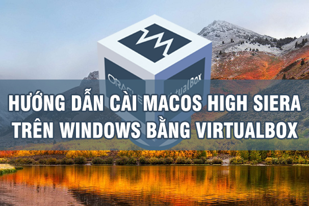 Hướng dẫn cài macOS High Sierra 10.13.6 trên Windows bằng VirtualBox